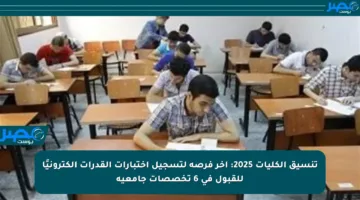 تنسيق الكليات 2025: آخر فرصة لتسجيل اختبارات القدرات إلكترونيًا للقبول في 6 تخصصات جامعية